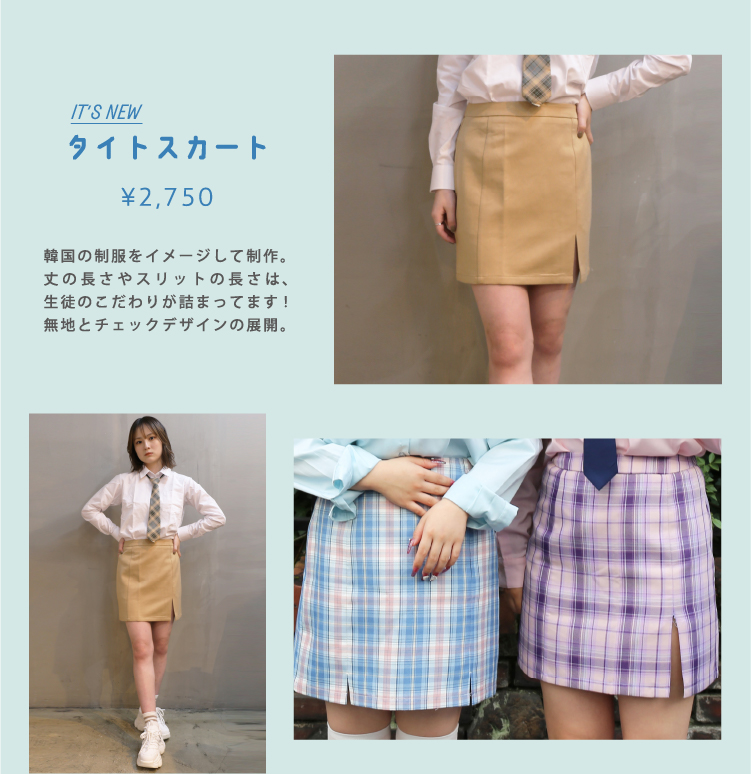 タイトスカート
	韓国の制服をイメージして制作。丈の長さやスリットの長さは静とのこだわりが詰まっています！無地とチェックデザインの展開