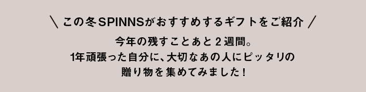 この冬SPINNSがおすすめするギフトをご紹介★今年の残すことあと2週間。1年頑張った自分に、大切なあの人にピッタリの贈り物を集めてみました！