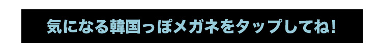 気になる韓国っぽメガネをタップしてね