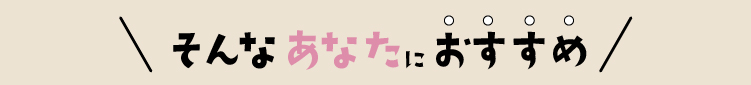 そんなあなたにおすすめ